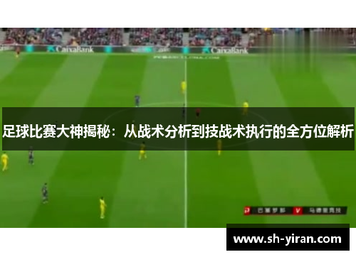 足球比赛大神揭秘：从战术分析到技战术执行的全方位解析