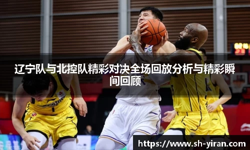 K1体育辽宁队与北控队精彩对决全场回放分析与精彩瞬间回顾