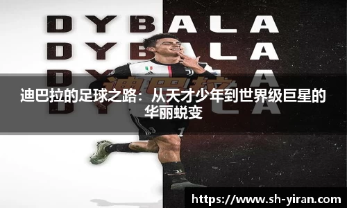 K1体育迪巴拉的足球之路：从天才少年到世界级巨星的华丽蜕变